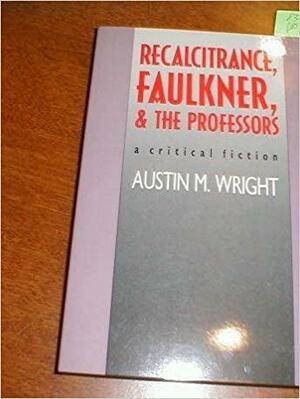Recalcitrance, Faulkner, and the Professors: A Critical Fiction by Austin Wright