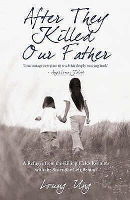 After They Killed Our Father: A Refugee from the Killing Fields Reunites with the Sister She Left Behind. Loung Ung by Loung Ung, Loung Ung