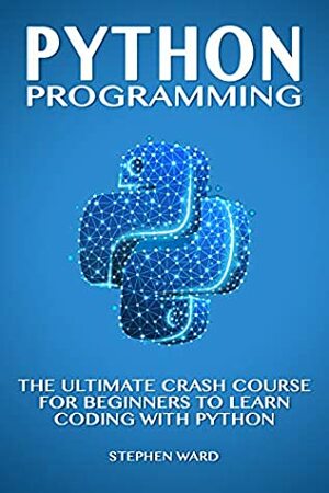 Python Programming: The Ultimate Crash Course For Beginners To Learn Coding With Python by Stephen Ward