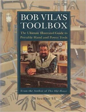 Bob Vila's Toolbox: The Ultimate Illustrated Guide to Portable Hand and Power Tools by Bob Vila