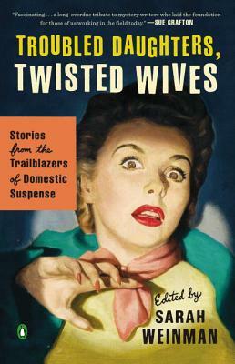 Troubled Daughters, Twisted Wives: Stories from the Trailblazers of Domestic Suspense by Sarah Weinman