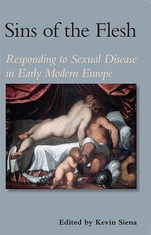 Sins of the Flesh: Responding to Sexual Disease in Early Modern Europe by Kevin Siena