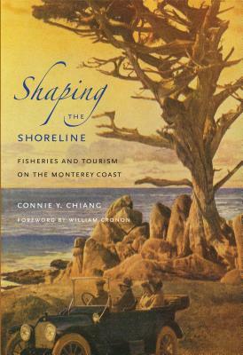 Shaping the Shoreline: Fisheries and Tourism on the Monterey Coast by Connie Y. Chiang