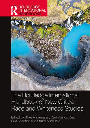 The Routledge International Handbook of New Critical Race and Whiteness Studies by Suvi Keskinen, Catrin Lundström, Rikke Andreassen, Shirley Anne Tate