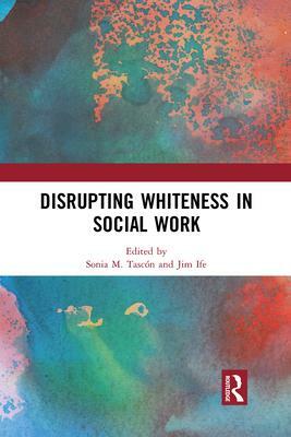 Disrupting Whiteness in Social Work by Jim Ife, Sonia M Tascon