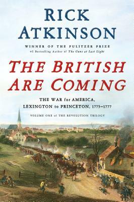 The British Are Coming: The War for America, Lexington to Princeton, 1775-1777 by Rick Atkinson