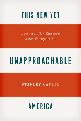 This New Yet Unapproachable America: Lectures After Emerson After Wittgenstein by Stanley Cavell