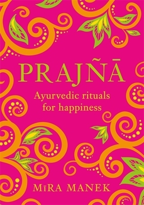 Prajna: Ayurvedic Rituals for Happiness by Mira Manek