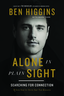 Alone in Plain Sight: Searching for Connection When You're Seen But Not Known by Ben Higgins