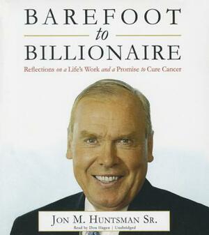 Barefoot to Billionaire: Reflections on a Life's Work and a Promise to Cure Cancer by Jon M. Huntsman