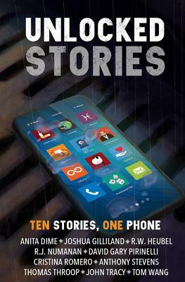 Unlocked Stories: Ten Stories, One Phone by Tom Wang, R. W. Heubel, Joshua Gilliland