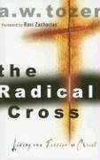 The Radical Cross: Living the Passion of Christ by Ravi Zacharias, A.W. Tozer