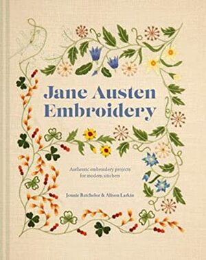 Jane Austen Embroidery: Authentic embroidery projects for modern stitchers by Jennie Batchelor, Alison Larkin