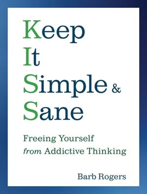 Keep It Simple & Sane: Freeing Yourself from Addictive Thinking by Barb Rogers