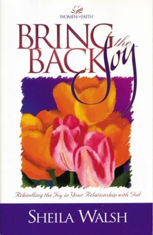 Bring Back the Joy: Rekindling the Joy in Your Relationship with God by Sheila Walsh