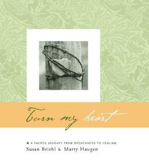 Turn My Heart: A Sacred Journey from Brokenness to Healing by Susan Briehl, Marty Haugen