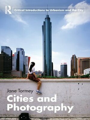 Cities and Photography (Routledge Critical Introductions to Urbanism and the City) by Jane Tormey