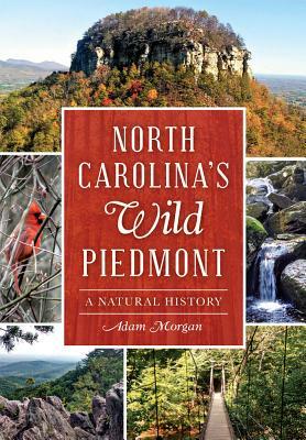 North Carolina's Wild Piedmont: A Natural History by Adam Morgan