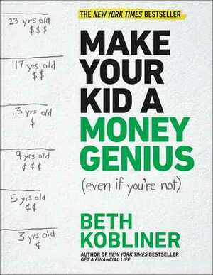 Make Your Kid A Money Genius (Even If You're Not): A Parents' Guide for Kids 3 to 23 by Beth Kobliner