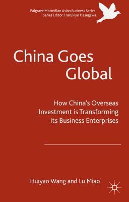 China Goes Global: The Impact of Chinese Overseas Investment on Its Business Enterprises by Miao Lu, Huiyao Wang