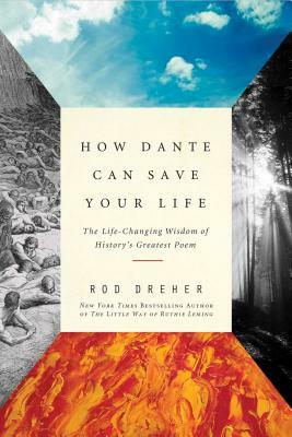 How Dante Can Save Your Life: The Life-Changing Wisdom of History's Greatest Poem by Rod Dreher