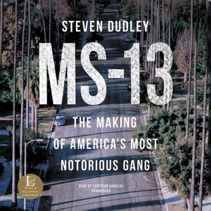 Ms-13: The Making of America's Most Notorious Gang by Steven Dudley