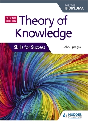 Theory of Knowledge for the Ib Diploma: Skills for Success Second Edition: Skills for Success by John Sprague