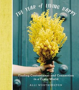 The Year of Living Happy: Finding Contentment and Connection in a Crazy World by Alli Worthington