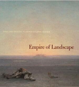 Empire of Landscape: Space and Ideology in French Colonial Algeria by John Zarobell