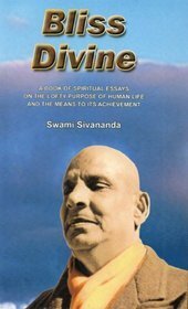 Bliss Divine: A Book Of Spiritual Essays On The Lofty Purpose Of Human Life by Swami Sivananda Saraswati