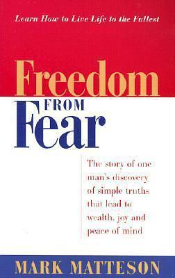 Freedom from Fear: The Story of One Man's Discovery of Simple Truths That Lead to Wealth, Joy and Peace of Mind by Mark Matteson, Mark Matteson