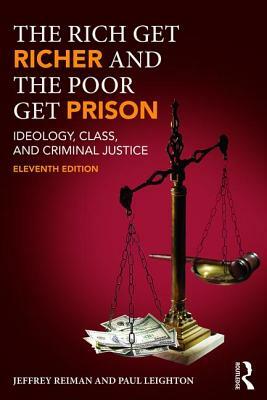 The Rich Get Richer and the Poor Get Prison: Ideology, Class, and Criminal Justice by Paul Leighton, Jeffrey Reiman