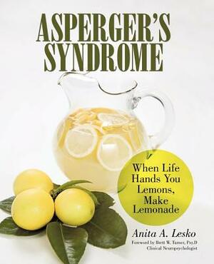 Asperger's Syndrome: When Life Hands You Lemons, Make Lemonade by Anita A. Lesko