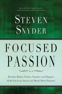 Focused Passion: Become Better, Faster, Smarter and Happier With Far Less Stress and Much More Passion! by Steven Snyder