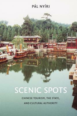 Scenic Spots: Chinese Tourism, the State, and Cultural Authority by Pál Nyíri