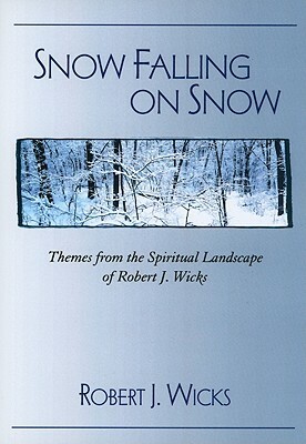 Snow Falling on Snow: Themes from the Spiritual Landscape of Robert J. Wicks by Robert J. Wicks