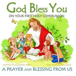 First Communion Book: God Bless You on Your First Holy Communion A Prayer and Blessing from Us by Elizabeth Terry