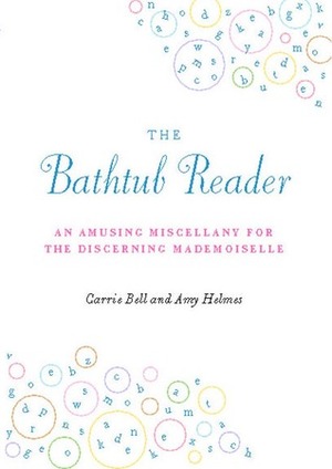 The Bathtub Reader: An Amusing Miscellany for the Discerning Mademoiselle by Amy Helmes, Carrie Bell