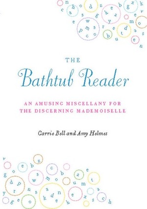 The Bathtub Reader: An Amusing Miscellany for the Discerning Mademoiselle by Carrie Bell, Amy Helmes