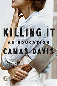 Killing It: An Education by Camas Davis