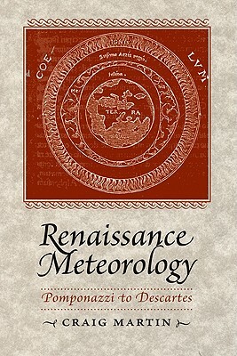 Renaissance Meteorology: Pomponazzi to Descartes by Craig Martin