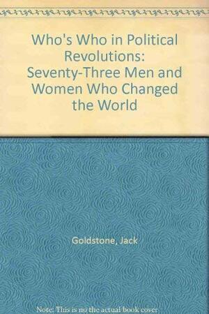 Who's Who in Political Revolutions: Seventy-three Men and Women Who Changed the World by Jack A. Goldstone