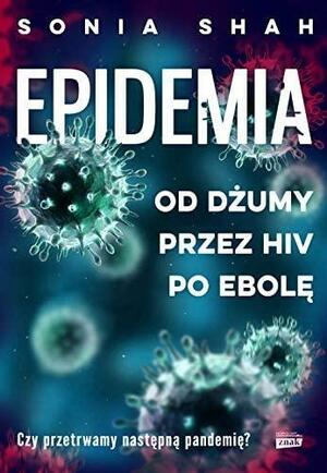 Epidemia. Od dżumy, przez HIV, po ebolę by Sonia Shah