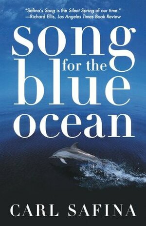 Song for the Blue Ocean: Encounters Along the World's Coasts and Beneath the Seas by Carl Safina