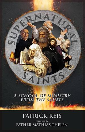 Supernatural Saints: A School of Ministry from the Saints by Patrick Reis