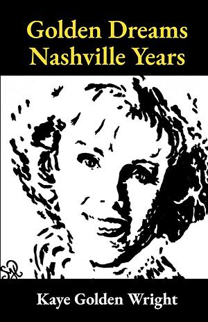Golden Dreams Nashville Years by Kaye Golden Wright