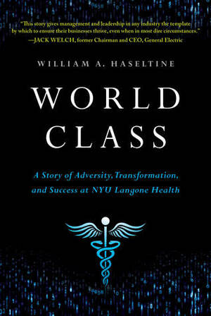 World Class: A Story of Adversity, Transformation, and Success at NYU Langone Health by William A. Haseltine