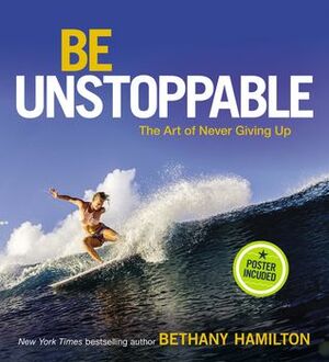 Be Unstoppable: The Art of Never Giving Up by Bethany Hamilton