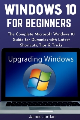 Windows 10 for Beginners 2020/2021: The Complete Microsoft Windows 10 Guide for Dummies with Latest Shortcuts, Tips & Tricks by James Jordan