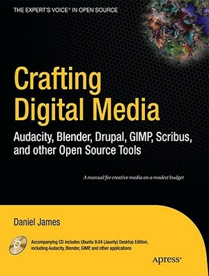 Crafting Digital Media: Audacity, Blender, Drupal, GIMP, Scribus, and Other Open Source Tools [With CDROM] by Daniel James